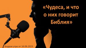 Бодрое утро 16.06 - «Чудеса, и что о них говорит Библия»