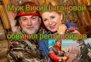 Муж Вики Цыгановой обвинил рептилойдов
