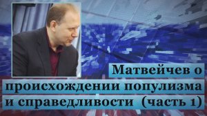 Матвейчев о происхождении популизма и справедливости (часть 1)