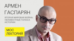Вторая мировая война: неизвестные голоса истории // Армен Гаспарян лекция 2018