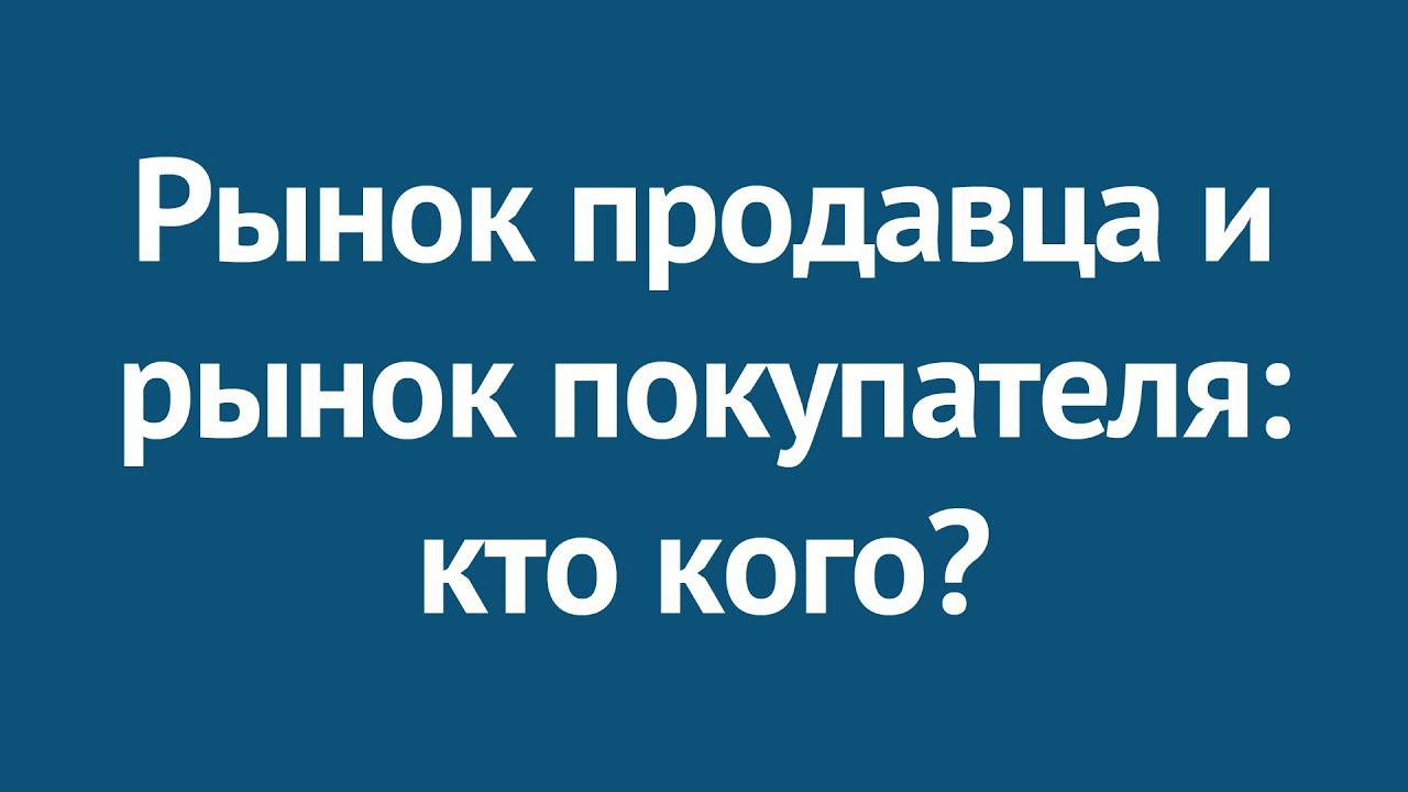 Рынок продавца и рынок покупателя: кто кого?