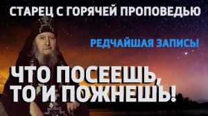 ЧТО ПОСЕЕШЬ, ТО ПОЖНЕШЬ! (СИЛЬНАЯ ПРОПОВЕДЬ СТАРЦА)