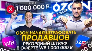 Ozon начал штрафовать продавцов! Самый большой штраф в оферте Wildberries в 1 000 000 рублей!