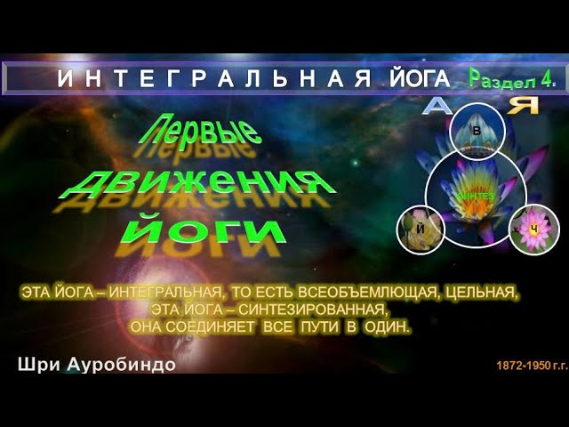 (4) ПЕРВЫЕ ДВИЖЕНИЯ ЙОГИ (4 разд.)- ИНТЕГРАЛЬНАЯ ЙОГА-Шри Ауробиндо(1872-1950 гг)