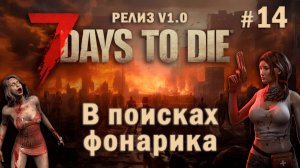 7 Days To Die ⫽ РЕЛИЗ ИГРЫ V1.0 ⫽ В поисках фонарика #14