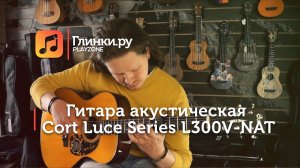 Гитара акустическая Cort Luce Series L300V-NAT - Иван Кочнев - Глинки.Ру PLAYZONE
