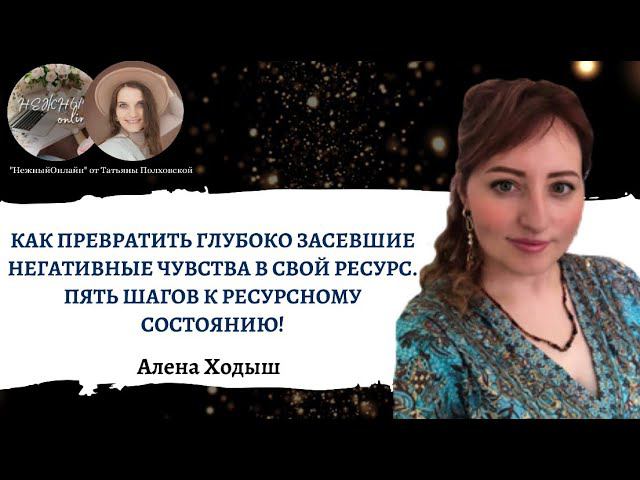 КАК ПРЕВРАТИТЬ ГЛУБОКО ЗАСЕВШИЕНЕГАТИВНЫЕ ЧУВСТВА В СВОЙ РЕСУРС. ПЯТЬ ШАГОВ К РЕСУРСНОМУ СОСТОЯНИЮ!
