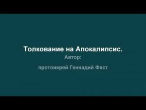 Толкование на Апокалипсис. Автор: протоиерей Геннадий Фаст. Для чтения