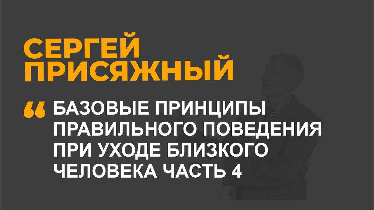 Базовые принципы правильного поведения при уходе близкого человека ЧАСТЬ 4