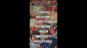 Генерал Валерий: Россия-родина Космизма, идеи мирового масштаба.