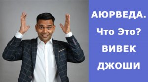 ЧТО ТАКОЕ АЮРВЕДА? ДОКТОР ВИВЕК ДЖОШИ.