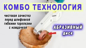 Шлифовка выборки в дереве. Технология Комбо - абразивный диск и гибкая опорная тарелка с наждачкой