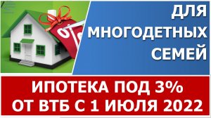 ВТБ с 1 июля 2022 года запускает льготную ипотеку для многодетных семей под 3%