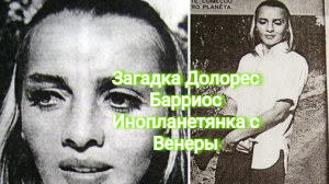 Загадка Долорес Барриос Инопланетянка с Венеры.