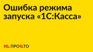 Инструкция по устранению ошибки режима запуска «1С:Касса»