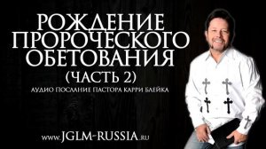 РОЖДЕНИЕ ПРОРОЧЕСКОГО ОБЕТОВАНИЯ (часть 2) ｜ КАРРИ БЛЕЙК
