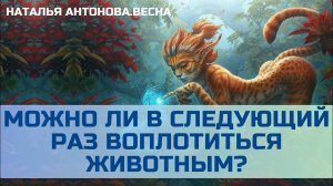 Можно ли в следующий раз воплотиться животным? I Наталья Антонова.Весна