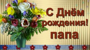 С Днём рождения любимый Папочка! Поздравление Папе!