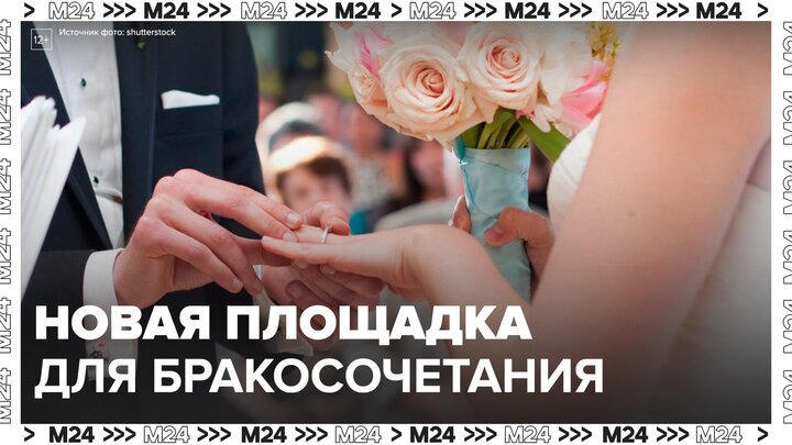 Новая площадка для бракосочетаний откроется в Москве с 22 апреля - Москва 24