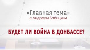 «Главная тема» с Андреем Бабицким. Будет ли война в Донбассе