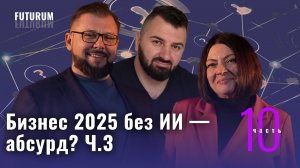 Бизнес без ИИ в 2025 — абсурд? Часть 3. FUTURUM: Общество и бизнес | Выпуск 10