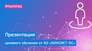 Презентация АО «КОНСИСТ-ОС» в рамках Онлайн Дня открытых дверей целевого обучения