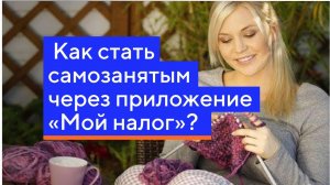 Как стать самозанятым через приложение «Мой налог»