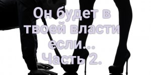 Как получить власть над мужчиной? Часть 2.