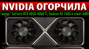 ❎NVIDIA ОГОРЧИЛА: “мощь” GeForce RTX 4050-4060 Ti, Radeon RX 7600 и ответ AMD