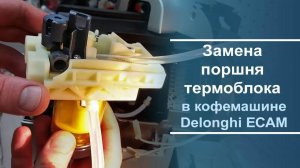 Замена поршня термоблока в кофемашине Delonghi ECAM серии.