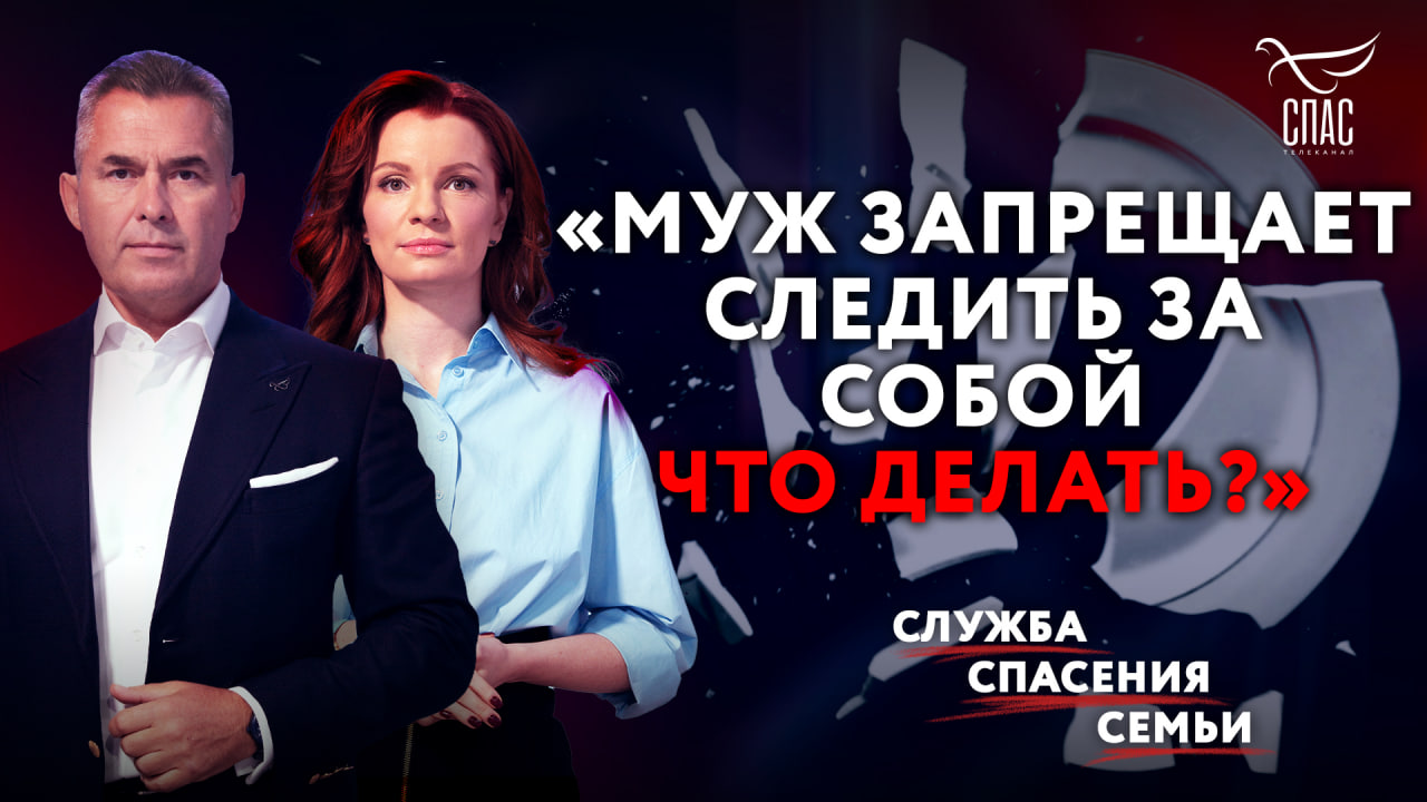 «МУЖ ЗАПРЕЩАЕТ СЛЕДИТЬ ЗА СОБОЙ.  ЧТО ДЕЛАТЬ?» СЛУЖБА СПАСЕНИЯ СЕМЬИ