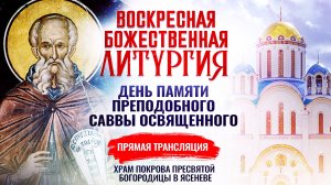 ВОСКРЕСНАЯ БОЖЕСТВЕННАЯ ЛИТУРГИЯ. ДЕНЬ ПАМЯТИ ПРЕПОДОБНОГО САВВЫ ОСВЯЩЕННОГО