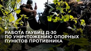 Работа гаубиц Д-30 по уничтожению опорных пунктов противника