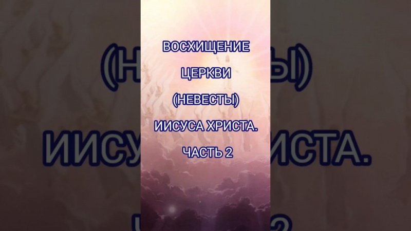 Восхищение Церкви (Невесты) Иисуса Христа перед Великой Скорбью (часть 2)