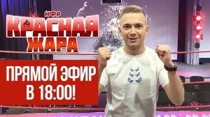 ПРЯМОЙ ЭФИР "КРАСНОЙ ЖАРЫ" - СЕГОДНЯ В 18:00!