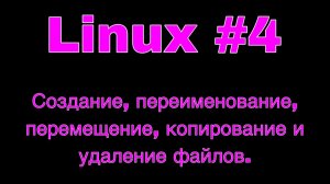 Linux урок 4. Создание, переименование, перемещение, копирование и удаление файлов.