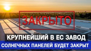 Крупнейший в ЕС завод солнечных панелей будет закрыт