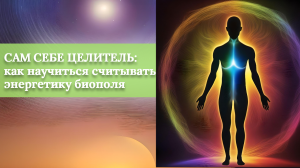 САМ СЕБЕ ЦЕЛИТЕЛЬ: Как Научиться Считывать Энергетику Биополя