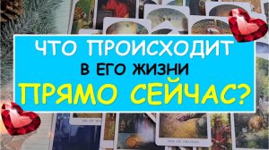 ❤️ ЧТО ПРОИСХОДИТ В ЕГО ЖИЗНИ ПРЯМО СЕЙЧАС? ❤️