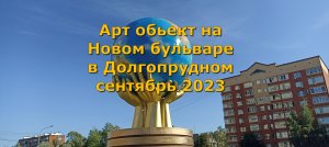 Арт объект на Новом бульваре в Долгопрудном сентябрь 2023