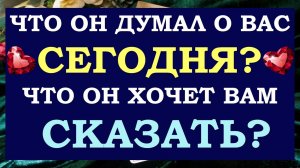 🙌 ЧТО ОН ДУМАЛ О ВАС СЕГОДНЯ? 🙏 ЧТО ОН ХОЧЕТ ВАМ СКАЗАТЬ? ✨