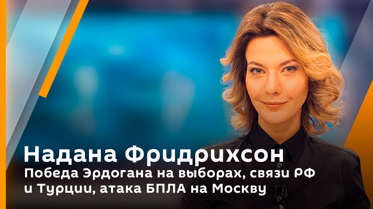 Надана Фридрихсон. Победа Эрдогана на выборах, связи РФ и Турции, атака БПЛА на Москву