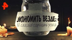 Экономить везде: 50 способов сохранить деньги. Документальный спецпроект (08.11.19).