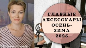 ГЛАВНЫЕ АКСЕССУАРЫ ОСЕНЬ-ЗИМА 2025