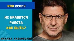 НЕЛЮБИМАЯ РАБОТА. МИХАИЛ ЛАБКОВСКИЙ