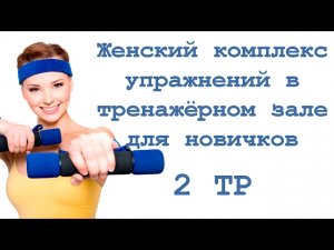 Женский комплекс упражнений в тренажёрном зале для новичков (2 тр)