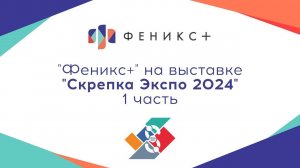 ФЕНИКС+ на выставке "СКРЕПКА ЭКСПО 2024", часть 1