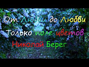 Николай Берег?? От любви до любви только поле цветов