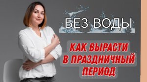 БЕЗ ВОДЫ. Как вырасти в праздничный период.