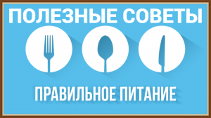 ПРАВИЛЬНОЕ ЗДОРОВОЕ ПИТАНИЕ ЧЕЛОВЕКА - ПОЛЕЗНЫЕ СОВЕТЫ